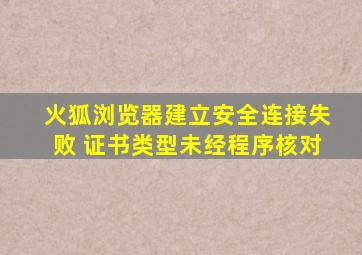 火狐浏览器建立安全连接失败 证书类型未经程序核对